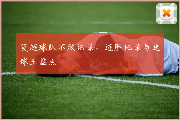 英超球队不败记录、连胜纪录与进球王盘点
