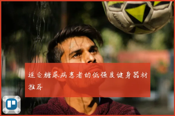 适合糖尿病患者的低强度健身器材推荐