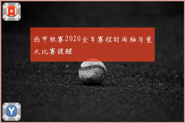 西甲联赛2020全年赛程时间轴与重大比赛提醒