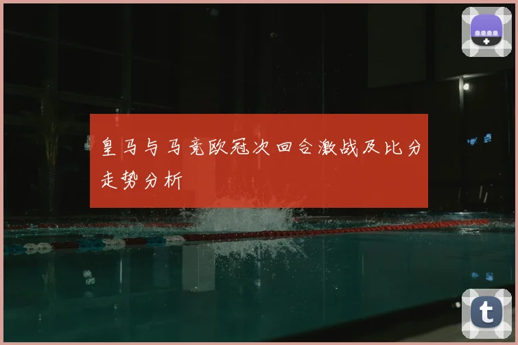 皇马与马竞欧冠次回合激战及比分走势分析